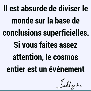 Il est absurde de diviser le monde sur la base de conclusions superficielles. Si vous faites assez attention, le cosmos entier est un évé