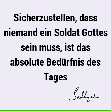 Sicherzustellen, dass niemand ein Soldat Gottes sein muss, ist das absolute Bedürfnis des T