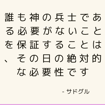 誰も神の兵士である必要がないことを保証することは、その日の絶対的な必要性です