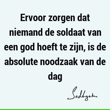 Ervoor zorgen dat niemand de soldaat van een god hoeft te zijn, is de absolute noodzaak van de