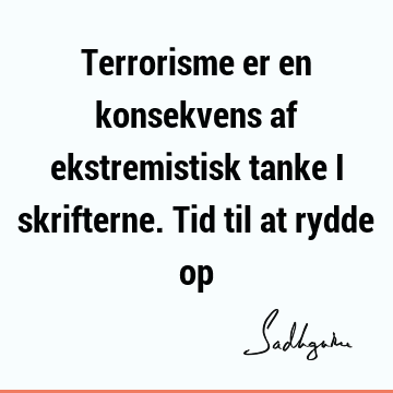 Terrorisme er en konsekvens af ekstremistisk tanke i skrifterne. Tid til at rydde