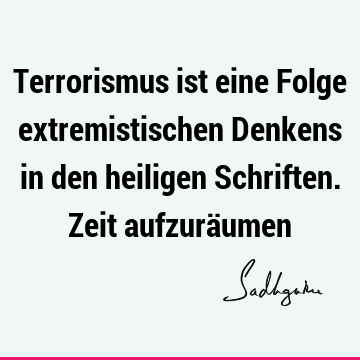 Terrorismus ist eine Folge extremistischen Denkens in den heiligen Schriften. Zeit aufzurä