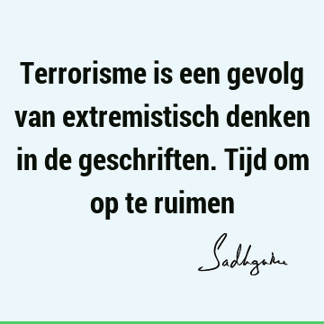 Terrorisme is een gevolg van extremistisch denken in de geschriften. Tijd om op te