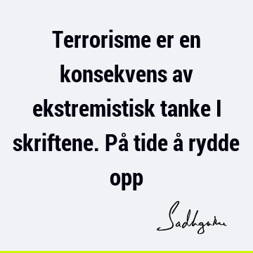 Terrorisme er en konsekvens av ekstremistisk tanke i skriftene. På tide å rydde