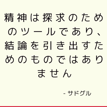 精神は探求のためのツールであり、結論を引き出すためのものではありません