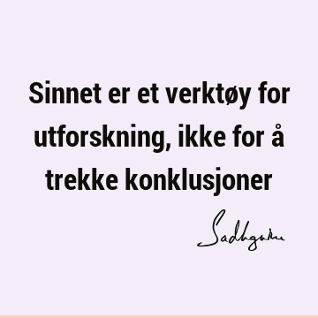 Sinnet er et verktøy for utforskning, ikke for å trekke