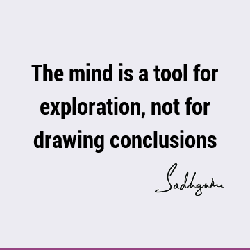 The mind is a tool for exploration, not for drawing