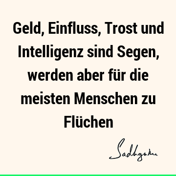 Geld, Einfluss, Trost und Intelligenz sind Segen, werden aber für die meisten Menschen zu Flü