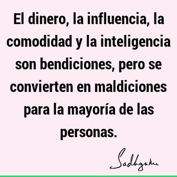 El dinero, la influencia, la comodidad y la inteligencia son bendiciones, pero se convierten en maldiciones para la mayoría de las