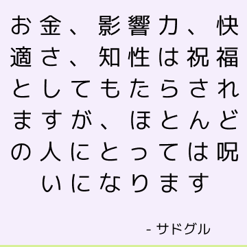 お金、影響力、快適さ、知性は祝福としてもたらされますが、ほとんどの人にとっては呪いになります