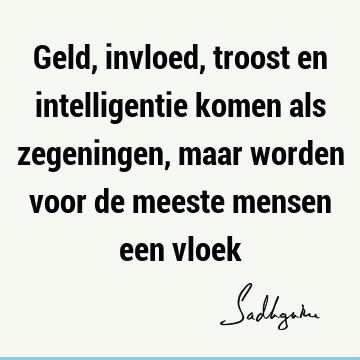 Geld, invloed, troost en intelligentie komen als zegeningen, maar worden voor de meeste mensen een