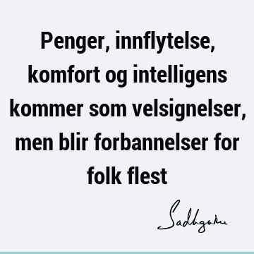 Penger, innflytelse, komfort og intelligens kommer som velsignelser, men blir forbannelser for folk