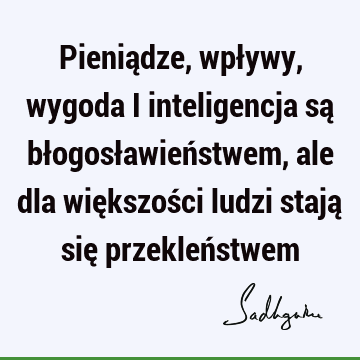 Pieniądze, wpływy, wygoda i inteligencja są błogosławieństwem, ale dla większości ludzi stają się przekleń