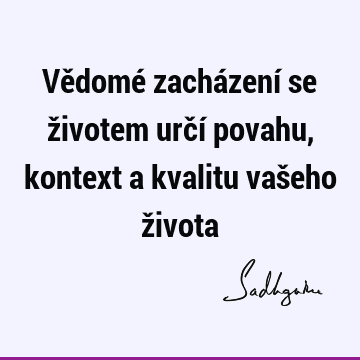 Vědomé zacházení se životem určí povahu, kontext a kvalitu vašeho ž