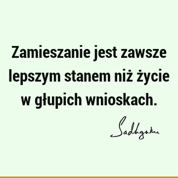 Zamieszanie jest zawsze lepszym stanem niż życie w głupich