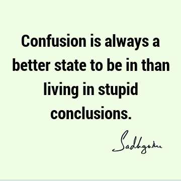 Confusion is always a better state to be in than living in stupid
