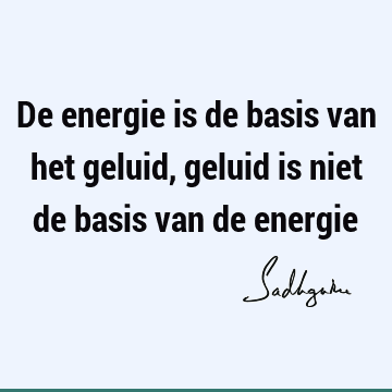 De energie is de basis van het geluid, geluid is niet de basis van de