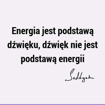 Energia jest podstawą dźwięku, dźwięk nie jest podstawą