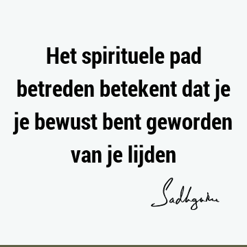 Het spirituele pad betreden betekent dat je je bewust bent geworden van je