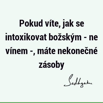 Pokud víte, jak se intoxikovat božským - ne vínem -, máte nekonečné zá