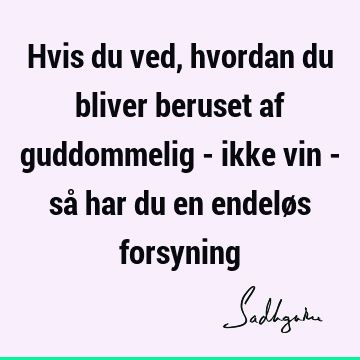 Hvis du ved, hvordan du bliver beruset af guddommelig - ikke vin - så har du en endeløs