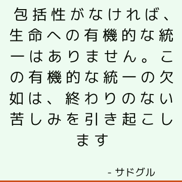 包括性がなければ、生命への有機的な統一はありません。 この有機的な統一の欠如は、終わりのない苦しみを引き起こします