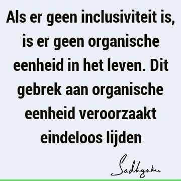 Als er geen inclusiviteit is, is er geen organische eenheid in het leven. Dit gebrek aan organische eenheid veroorzaakt eindeloos