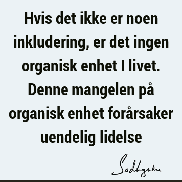 Hvis det ikke er noen inkludering, er det ingen organisk enhet i livet. Denne mangelen på organisk enhet forårsaker uendelig