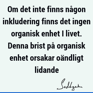 Om det inte finns någon inkludering finns det ingen organisk enhet i livet. Denna brist på organisk enhet orsakar oändligt