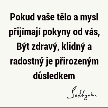 Pokud vaše tělo a mysl přijímají pokyny od vás, Být zdravý, klidný a radostný je přirozeným dů