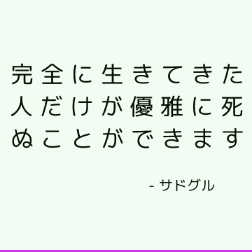 完全に生きてきた人だけが優雅に死ぬことができます