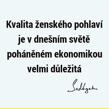 Kvalita ženského pohlaví je v dnešním světě poháněném ekonomikou velmi důležitá