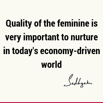 Quality of the feminine is very important to nurture in today
