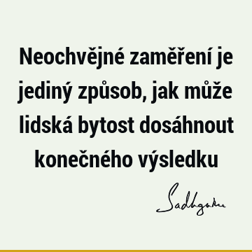 Neochvějné zaměření je jediný způsob, jak může lidská bytost dosáhnout konečného vý