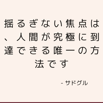 揺るぎない焦点は、人間が究極に到達できる唯一の方法です