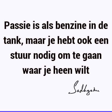 Passie is als benzine in de tank, maar je hebt ook een stuur nodig om te gaan waar je heen