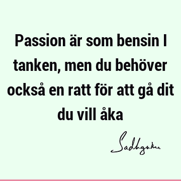 Passion är som bensin i tanken, men du behöver också en ratt för att gå dit du vill å