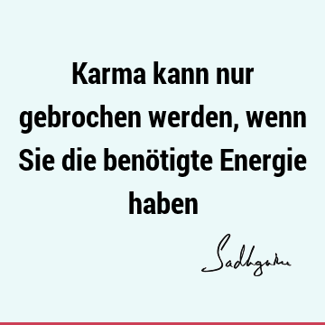 Karma kann nur gebrochen werden, wenn Sie die benötigte Energie