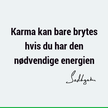 Karma kan bare brytes hvis du har den nødvendige