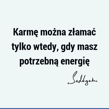 Karmę można złamać tylko wtedy, gdy masz potrzebną energię