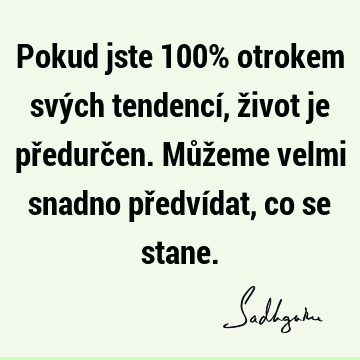 Pokud jste 100% otrokem svých tendencí, život je předurčen. Můžeme velmi snadno předvídat, co se