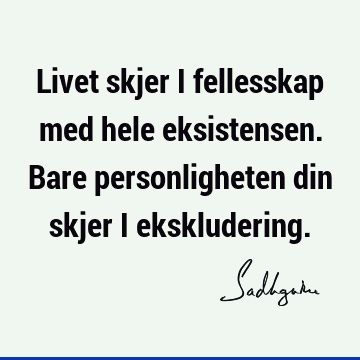 Livet skjer i fellesskap med hele eksistensen. Bare personligheten din skjer i