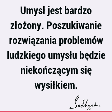 Umysł jest bardzo złożony. Poszukiwanie rozwiązania problemów ludzkiego umysłu będzie niekończącym się wysił