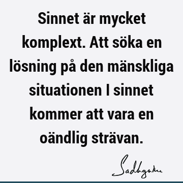 Sinnet är mycket komplext. Att söka en lösning på den mänskliga situationen i sinnet kommer att vara en oändlig strä