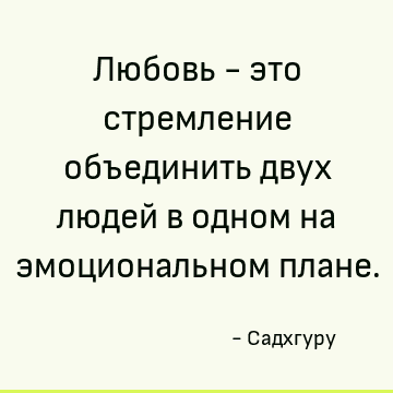 Любовь - это стремление объединить двух людей в одном на эмоциональном плане