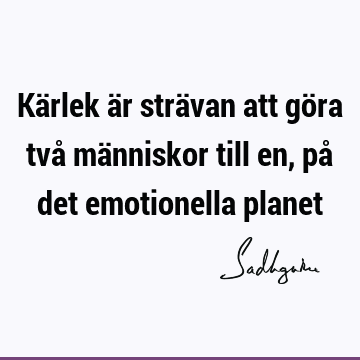 Kärlek är strävan att göra två människor till en, på det emotionella