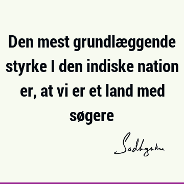 Den mest grundlæggende styrke i den indiske nation er, at vi er et land med sø