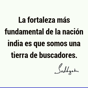 La fortaleza más fundamental de la nación india es que somos una tierra de