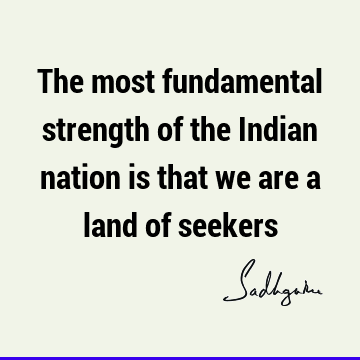 The most fundamental strength of the Indian nation is that we are a land of