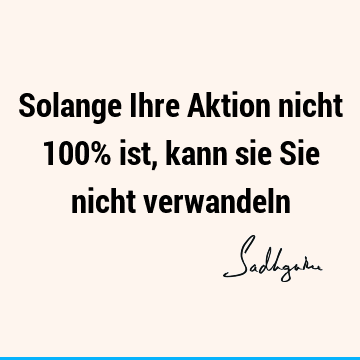 Solange Ihre Aktion nicht 100% ist, kann sie Sie nicht